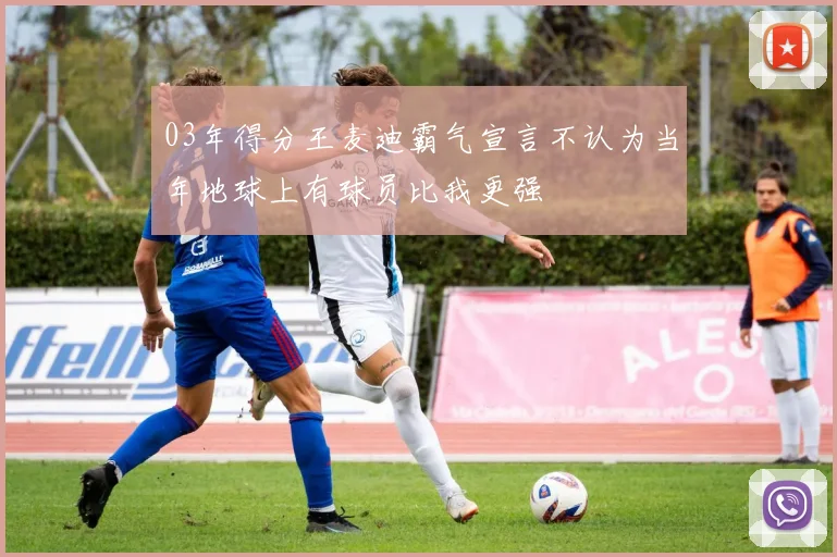 03年得分王麦迪霸气宣言不认为当年地球上有球员比我更强